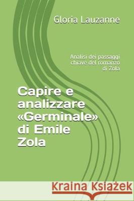 Capire e analizzare Germinale di Emile Zola: Analisi dei passaggi chiave del romanzo di Zola Gloria Lauzanne 9781726857574 Independently Published