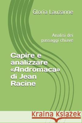 Capire e analizzare Andromaca di Jean Racine: Analisi dei passaggi chiave Gloria Lauzanne 9781726863902 Independently Published