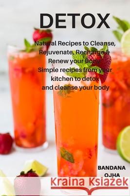 Detox: Natural Recipes to Cleanse, Rejuvenate, Recharge & Renew your Body: Simple recipes from your kitchen to detox and clea Ojha, Bandana 9781726869485 Independently Published