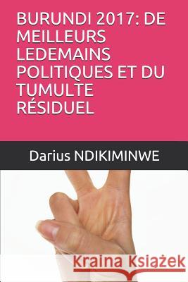 Burundi 2017: de Meilleurs Ledemains Politiques Et Du Tumulte R Darius Ndikiminwe 9781726870597