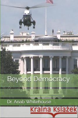 Beyond Democracy Anab Whitehouse 9781726874649