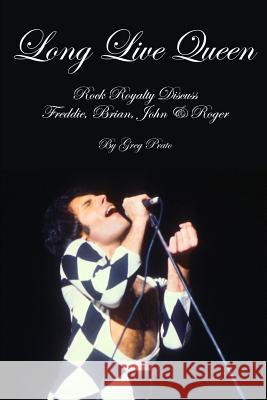 Long Live Queen: Rock Royalty Discuss Freddie, Brian, John & Roger Greg Prato 9781726879408