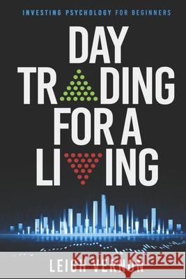 Day Trading For a Living: Investing Psychology for Beginners Leigh Vernon 9781726880336 Independently Published