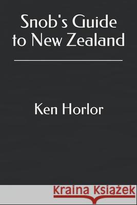 Snob's Guide to New Zealand Ken Horlor 9781726885324 Independently Published