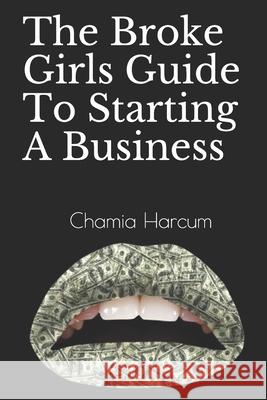 The Broke Girls Guide To Starting A Business Chamia Harcum 9781726888738