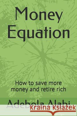Money Equation: How to Save More Money and Retire Rich Adebola Alabi 9781726890229 Independently Published