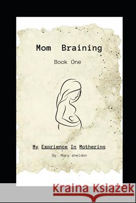 Mom Braining: My Experience in Mothering/Book One Mary Sheldon 9781726893411 Independently Published