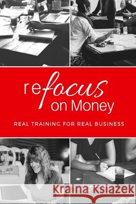 reFocus on Money: real training for real business Christie Browning 9781727004328 Createspace Independent Publishing Platform