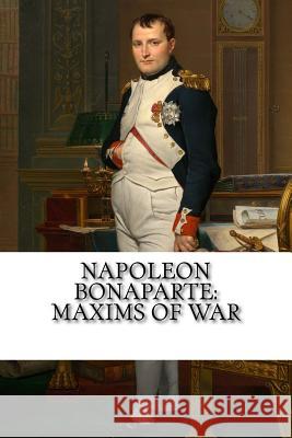 Napoleon Bonaparte: Maxims Of War Napoleon Bonaparte 9781727009477 Createspace Independent Publishing Platform