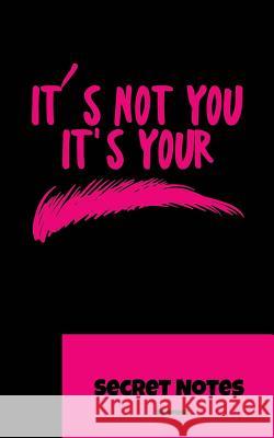 It S Not You. It S You - Secret Notes: You Are Beauty and Like Makeup Like Mascara, Lipstick, Mascara, Mascara, Perfume, Nail Polish, Powder, Blush an Sg- Design 9781727015751