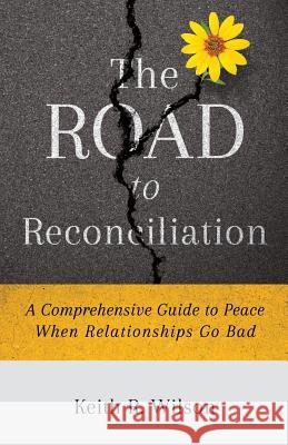The Road to Reconciliation: A Comprehensive Guide to Peace When Relationships Go Bad Keith R. Wilson 9781727021967 Createspace Independent Publishing Platform