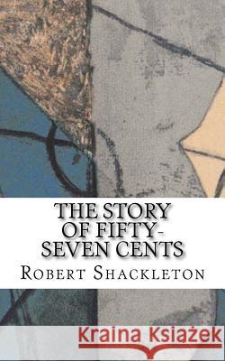 The Story of Fifty-Seven Cents Robert Shackleton 9781727024548 Createspace Independent Publishing Platform