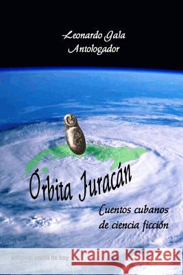 Órbita Juracán: Cuentos cubanos de ciencia ficción Gala, Leonardo 9781727025507 Createspace Independent Publishing Platform