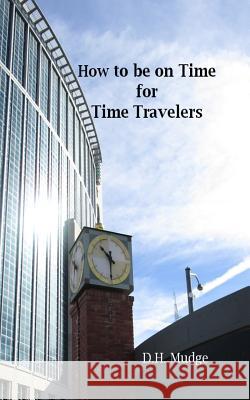 How to Be on Time for Time Travelers D. H. Mudge 9781727027051 Createspace Independent Publishing Platform
