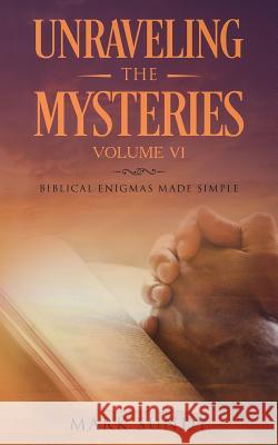 Unraveling the Mysteries Volume VI: Biblical Enigmas Made Simple Mark L. Sundy 9781727029642 Createspace Independent Publishing Platform