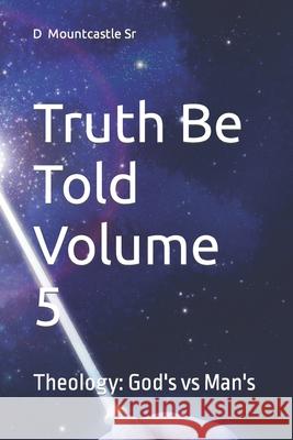 Truth Be Told Volume 5: Theology: God's vs Man's Mountcastle, D., Sr. 9781727033748