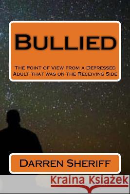 Bullied: A Point of View of a Depressed Adult That Was on the Receiving Side Darren Sheriff 9781727034448 Createspace Independent Publishing Platform