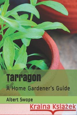 Tarragon: A Home Gardener's Guide Swope, Albert 9781727034585