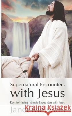 Supernatural Encounters With Jesus: Keys to Having Intimate Encounters With The Lord Janet Melwani 9781727035209 Createspace Independent Publishing Platform