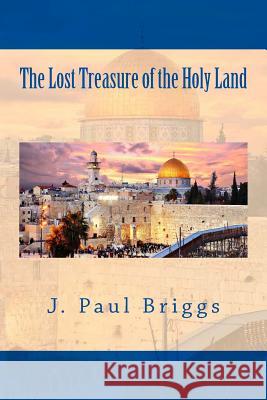 The Lost Treasure of the Holy Land J. Paul Briggs 9781727038613 Createspace Independent Publishing Platform