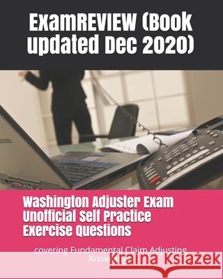 Washington Adjuster Exam Unofficial Self Practice Exercise Questions: covering Fundamental Claim Adjusting Knowledge Examreview 9781727039641