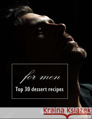 TOP 30 Dessert Recipes - for Men Gray, Tim 9781727047202 Createspace Independent Publishing Platform