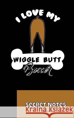 I Love My Wiggle Butt Boxer - Secret Notes: You Are Master / Mistress / Dog Lover of a Boxer as a Hunting Dog or as a Lap Dog? This Is the Perfect Not Sg- Design 9781727047271