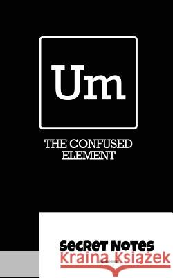 Um - The Confused Element - Secret Notes: Chemists use the periodic table of elements for their magical chemical work. 
