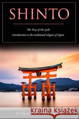 Shinto - The Way of Gods: Introduction to the Traditional Religion of Japan Vincent Miller 9781727065060 Createspace Independent Publishing Platform