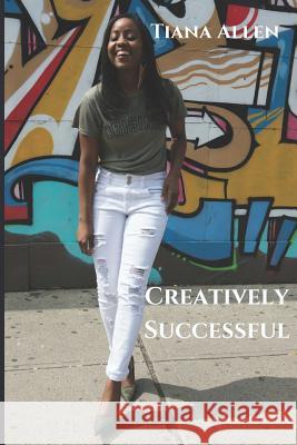 Creatively Successful: Strategies on How to Gain and Leverage Authentic Longevity in Success Tiana Allen 9781727065329