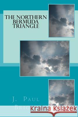 The Northern Bermuda Triangle J. Paul Briggs 9781727065893 Createspace Independent Publishing Platform