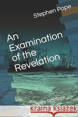 An Examination of the Revelation: Ready for Rapture Stephen B. Pope 9781727070934 Createspace Independent Publishing Platform