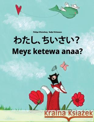 Watashi, Chisai? Meye Ketewa Anaa?: Japanese [hirigana and Romaji]-Akan/Twi/Asante (Asante Twi): Children's Picture Book (Bilingual Edition) Philipp Winterberg Nadja Wichmann Mica Allalouf 9781727075922 Createspace Independent Publishing Platform