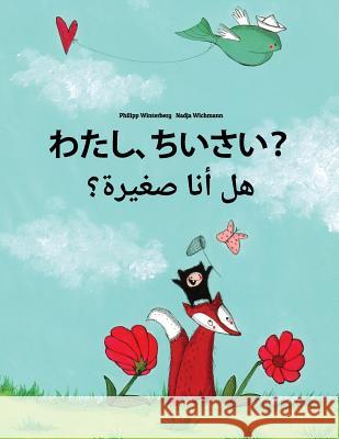 Watashi, Chisai? Hl Ana Sghyrh?: Japanese [hirigana and Romaji]-Arabic: Children's Picture Book (Bilingual Edition) Philipp Winterberg Nadja Wichmann Mica Allalouf 9781727076233