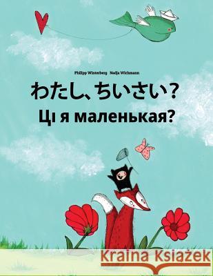 Watashi, Chisai? CI Ja Malienkaja?: Japanese [hirigana and Romaji]-Belarusian: Children's Picture Book (Bilingual Edition) Philipp Winterberg Nadja Wichmann Mica Allalouf 9781727076424