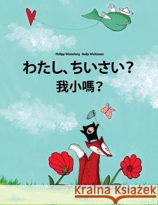 Watashi, Chisai? Wo Xiao Ma?: Japanese [hirigana and Romaji]-Chinese/Mandarin Chinese [traditional]: Children's Picture Book (Bilingual Edition) Philipp Winterberg Nadja Wichmann Mica Allalouf 9781727076899 Createspace Independent Publishing Platform