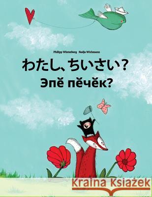 Watashi, Chisai? Epe Pecek?: Japanese [hirigana and Romaji]-Chuvash: Children's Picture Book (Bilingual Edition) Philipp Winterberg Nadja Wichmann Mica Allalouf 9781727077544 Createspace Independent Publishing Platform