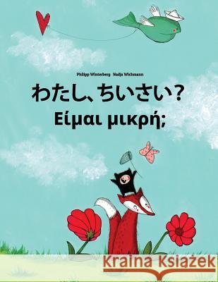 Watashi, Chisai? Eimai Mikre?: Japanese [hirigana and Romaji]-Greek: Children's Picture Book (Bilingual Edition) Philipp Winterberg Nadja Wichmann Mica Allalouf 9781727077964 Createspace Independent Publishing Platform