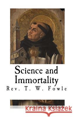 Science and Immortality Rev T. W. Fowle 9781727078619