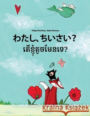 Watashi, Chiisai? Ter Khnhom Touch Men Te?: Japanese [hirigana and Romaji]-Khmer: Children's Picture Book (Bilingual Edition) Philipp Winterberg Nadja Wichmann Mica Allalouf 9781727079401