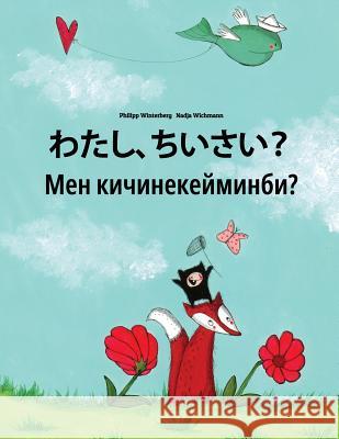 Watashi, Chiisai? Men Kicinekeyminbi?: Japanese [hirigana and Romaji]-Kyrgyz: Children's Picture Book (Bilingual Edition) Philipp Winterberg Nadja Wichmann Mica Allalouf 9781727079470 Createspace Independent Publishing Platform