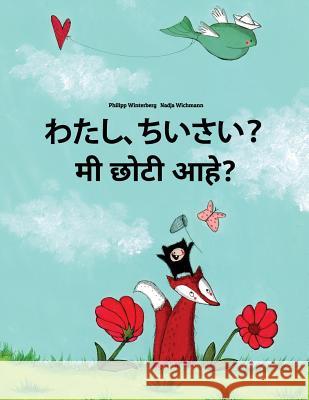 Watashi, Chiisai? Mi Choti Ahe?: Japanese [hirigana and Romaji]-Marathi: Children's Picture Book (Bilingual Edition) Philipp Winterberg Nadja Wichmann Mica Allalouf 9781727079814 Createspace Independent Publishing Platform