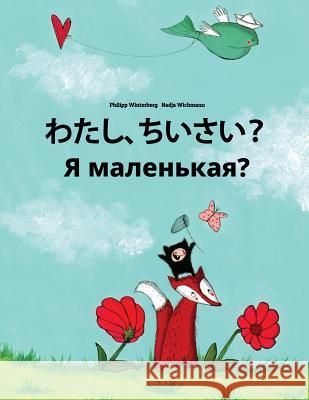 Watashi, Chiisai? YA Malen'kaya?: Japanese [hirigana and Romaji]-Russian: Children's Picture Book (Bilingual Edition) Philipp Winterberg Nadja Wichmann Mica Allalouf 9781727082951 Createspace Independent Publishing Platform