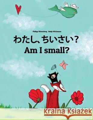 Watashi, Chiisai? Am I Small?: Japanese [hirigana and Romaji]-English: Children's Picture Book (Bilingual Edition) Philipp Winterberg Nadja Wichmann Mica Allalouf 9781727084993 Createspace Independent Publishing Platform