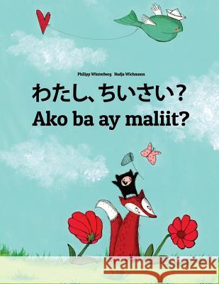 Watashi, Chiisai? Ako Ba Ay Maliit?: Japanese [hirigana and Romaji]-Filipino/Tagalog (Wikang Filipino/Tagalog): Children's Picture Book (Bilingual Edi Philipp Winterberg Nadja Wichmann Mica Allalouf 9781727085532 Createspace Independent Publishing Platform