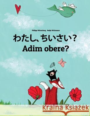 Watashi, Chiisai? Adim Obere?: Japanese [hirigana and Romaji]-Igbo: Children's Picture Book (Bilingual Edition) Philipp Winterberg Nadja Wichmann Mica Allalouf 9781727085792 Createspace Independent Publishing Platform