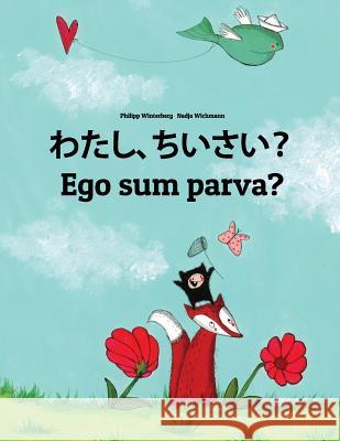 Watashi, Chiisai? Ego Sum Parva?: Japanese [hirigana and Romaji]-Latin (Lingua Latina): Children's Picture Book (Bilingual Edition) Philipp Winterberg Nadja Wichmann Mica Allalouf 9781727086386 Createspace Independent Publishing Platform