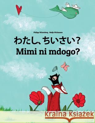 Watashi, Chiisai? Mimi Ni Mdogo?: Japanese [hirigana and Romaji]-Swahili (Kiswahili): Children's Picture Book (Bilingual Edition) Philipp Winterberg Nadja Wichmann Mica Allalouf 9781727087376 Createspace Independent Publishing Platform