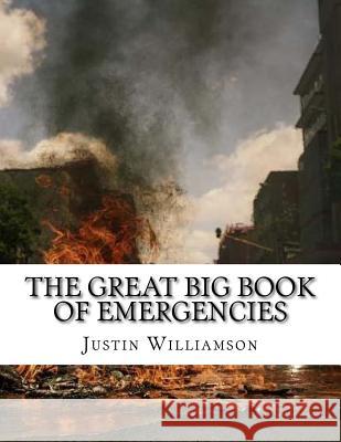 The Great Big Book Of Emergencies: and how to prepare for them. Williamson, Justin S. 9781727097504 Createspace Independent Publishing Platform