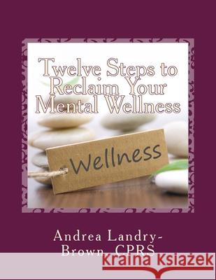 Twelve Steps to Reclaim Your Mental Wellness Andrea Landry-Brow 9781727098099 Createspace Independent Publishing Platform